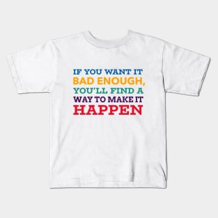 If you want it bad enough, you'll find a way to make it happen Kids T-Shirt